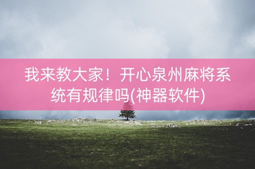 我来教大家！开心泉州麻将系统有规律吗(神器软件)
