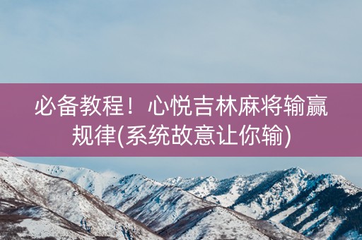必备教程！心悦吉林麻将输赢规律(系统故意让你输)