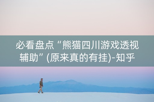必看盘点“熊猫四川游戏透视辅助”(原来真的有挂)-知乎