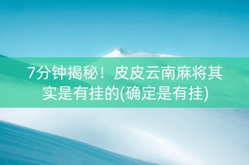 7分钟揭秘！皮皮云南麻将其实是有挂的(确定是有挂)