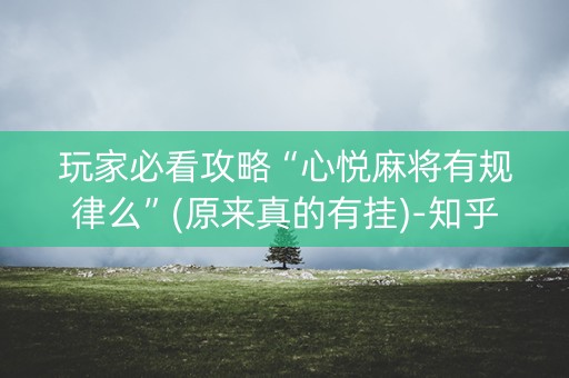 玩家必看攻略“心悦麻将有规律么”(原来真的有挂)-知乎