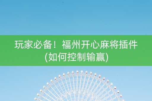 玩家必备！福州开心麻将插件(如何控制输赢)