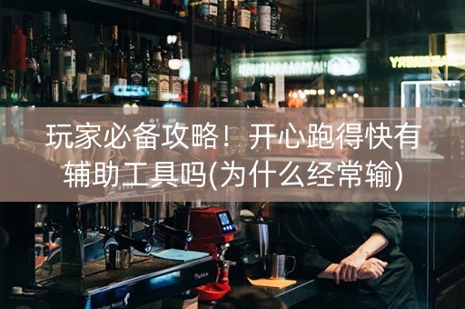 玩家必备攻略！开心跑得快有辅助工具吗(为什么经常输)