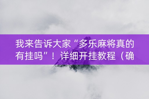 我来告诉大家“多乐麻将真的有挂吗”！详细开挂教程（确实真的有挂)-知乎
