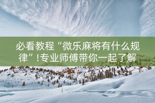 必看教程“微乐麻将有什么规律”!专业师傅带你一起了解（详细教程）-知乎