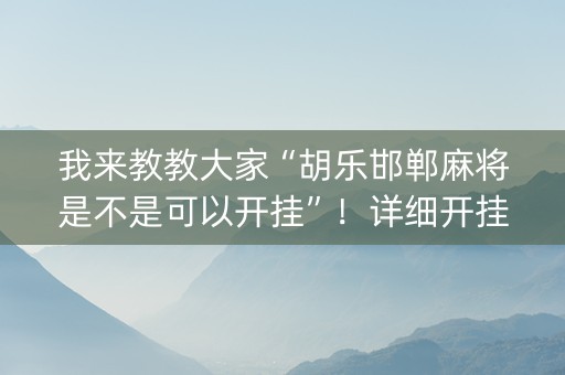 我来教教大家“胡乐邯郸麻将是不是可以开挂”！详细开挂教程（确实真的有挂)-知乎