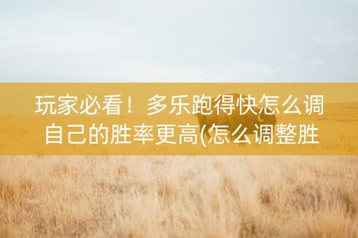 玩家必看！多乐跑得快怎么调自己的胜率更高(怎么调整胜率)