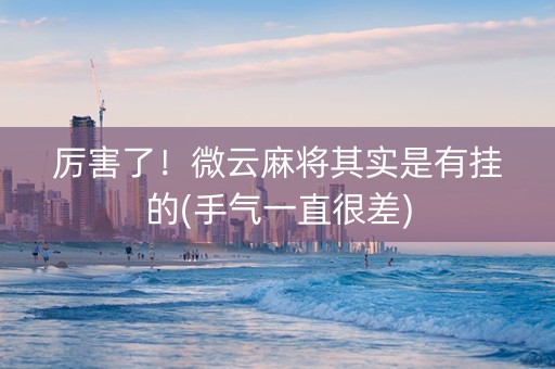 厉害了！微云麻将其实是有挂的(手气一直很差)