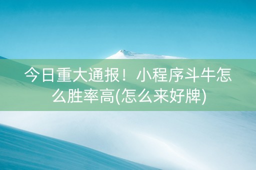 今日重大通报！小程序斗牛怎么胜率高(怎么来好牌)