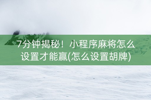 7分钟揭秘！小程序麻将怎么设置才能赢(怎么设置胡牌)