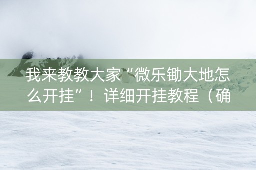 我来教教大家“微乐锄大地怎么开挂”！详细开挂教程（确实真的有挂)-知乎