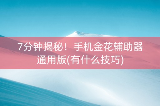 7分钟揭秘！手机金花辅助器通用版(有什么技巧)