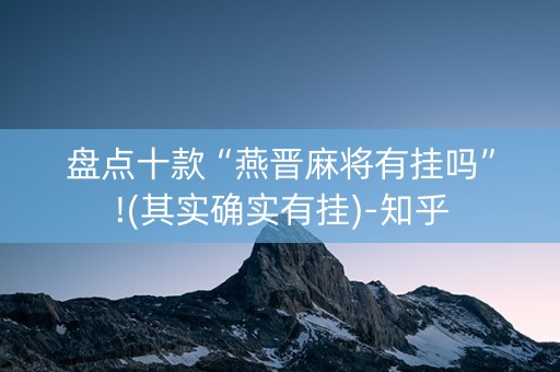 盘点十款“燕晋麻将有挂吗”!(其实确实有挂)-知乎