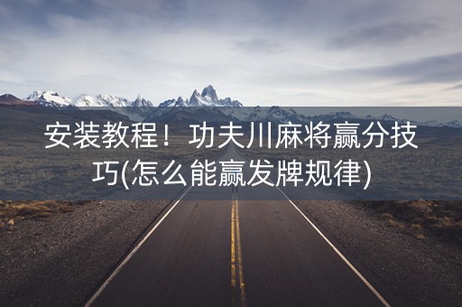 安装教程！功夫川麻将赢分技巧(怎么能赢发牌规律)