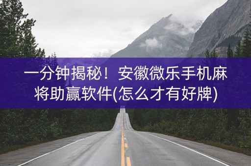 一分钟揭秘！安徽微乐手机麻将助赢软件(怎么才有好牌)