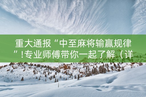 重大通报“中至麻将输赢规律”!专业师傅带你一起了解（详细教程）-知乎