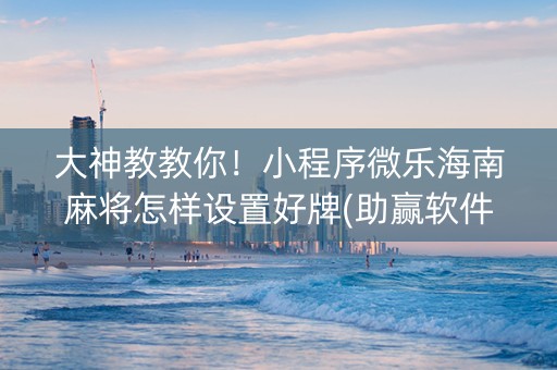 大神教教你！小程序微乐海南麻将怎样设置好牌(助赢软件有规律吗)