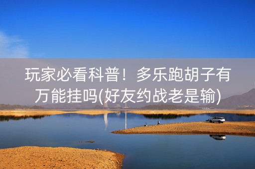 玩家必看科普！多乐跑胡子有万能挂吗(好友约战老是输)