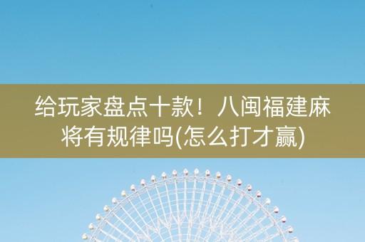 给玩家盘点十款！八闽福建麻将有规律吗(怎么打才赢)
