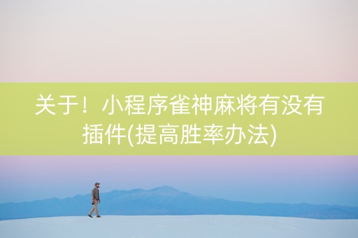 关于！小程序雀神麻将有没有插件(提高胜率办法)