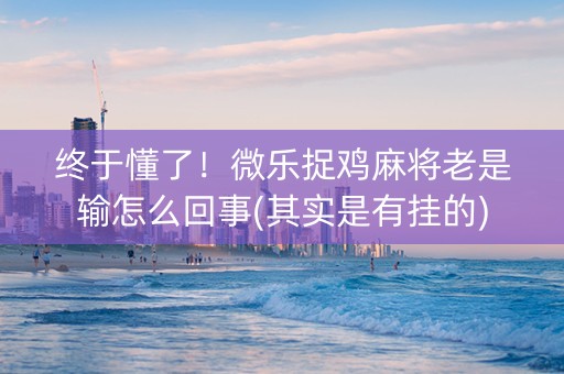 终于懂了！微乐捉鸡麻将老是输怎么回事(其实是有挂的)