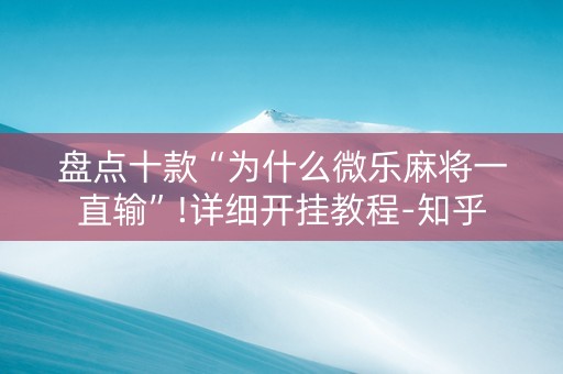盘点十款“为什么微乐麻将一直输”!详细开挂教程-知乎