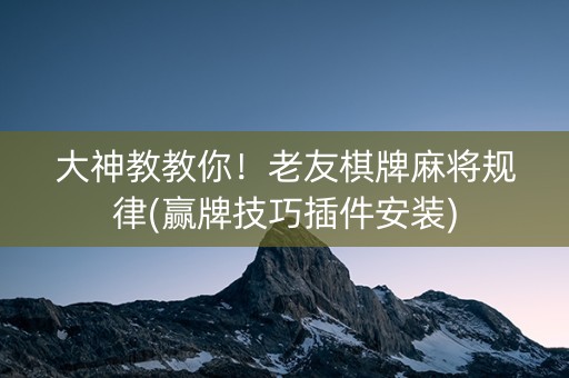 大神教教你！老友棋牌麻将规律(赢牌技巧插件安装)