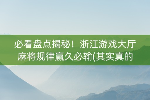 必看盘点揭秘！浙江游戏大厅麻将规律赢久必输(其实真的确实有挂)