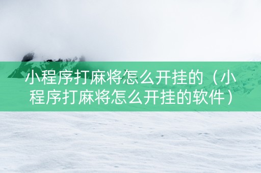 小程序打麻将怎么开挂的（小程序打麻将怎么开挂的软件）
