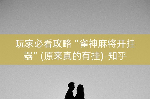 玩家必看攻略“雀神麻将开挂器”(原来真的有挂)-知乎