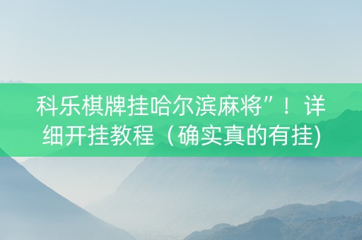 科乐棋牌挂哈尔滨麻将”！详细开挂教程（确实真的有挂)-知乎
