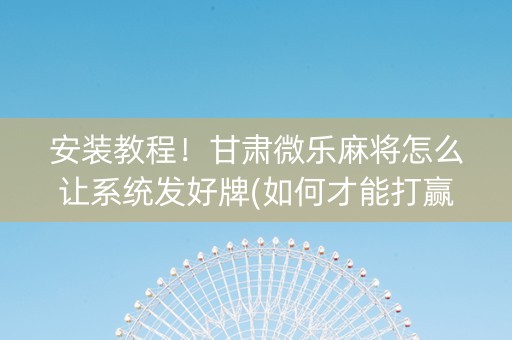 安装教程！甘肃微乐麻将怎么让系统发好牌(如何才能打赢)