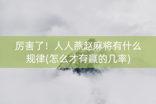 厉害了！人人燕赵麻将有什么规律(怎么才有赢的几率)