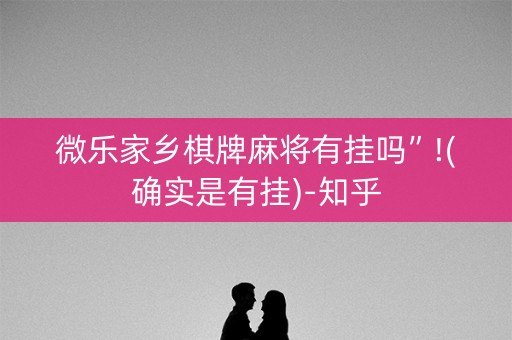 微乐家乡棋牌麻将有挂吗”!(确实是有挂)-知乎