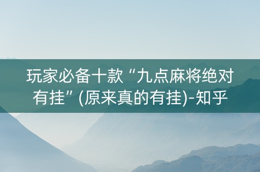 玩家必备十款“九点麻将绝对有挂”(原来真的有挂)-知乎