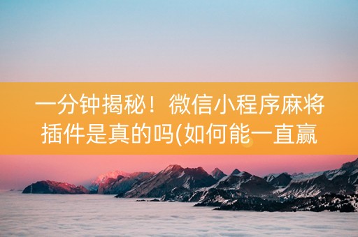 一分钟揭秘！微信小程序麻将插件是真的吗(如何能一直赢)