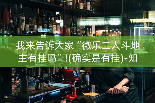 我来告诉大家“微乐二人斗地主有挂吗”!(确实是有挂)-知乎