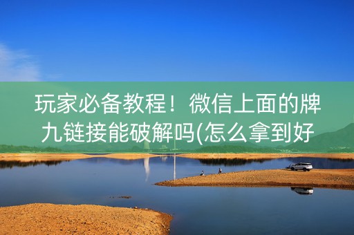 玩家必备教程！微信上面的牌九链接能破解吗(怎么拿到好牌)