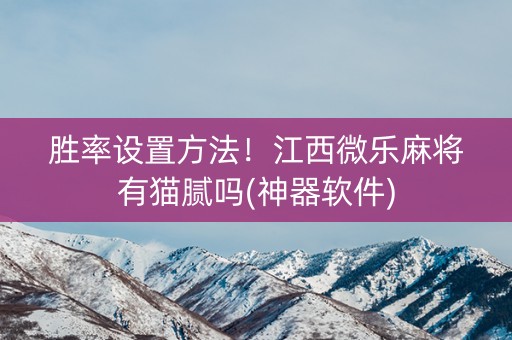 胜率设置方法！江西微乐麻将有猫腻吗(神器软件)
