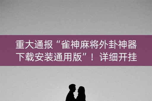重大通报“雀神麻将外卦神器下载安装通用版”！详细开挂教程（确实真的有挂)-知乎