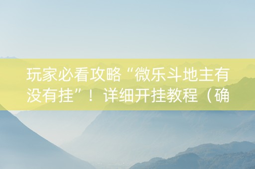 玩家必看攻略“微乐斗地主有没有挂”！详细开挂教程（确实真的有挂)-知乎