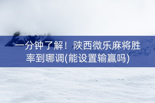 一分钟了解！陕西微乐麻将胜率到哪调(能设置输赢吗)