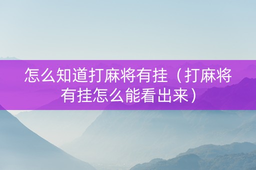 怎么知道打麻将有挂（打麻将有挂怎么能看出来）