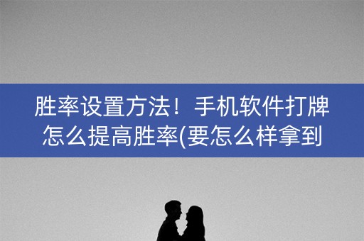 胜率设置方法！手机软件打牌怎么提高胜率(要怎么样拿到好牌)