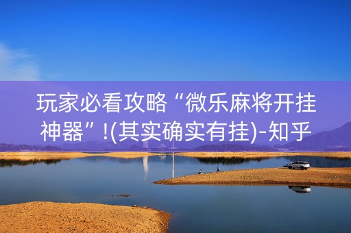玩家必看攻略“微乐麻将开挂神器”!(其实确实有挂)-知乎