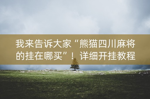 我来告诉大家“熊猫四川麻将的挂在哪买”！详细开挂教程（确实真的有挂)-知乎