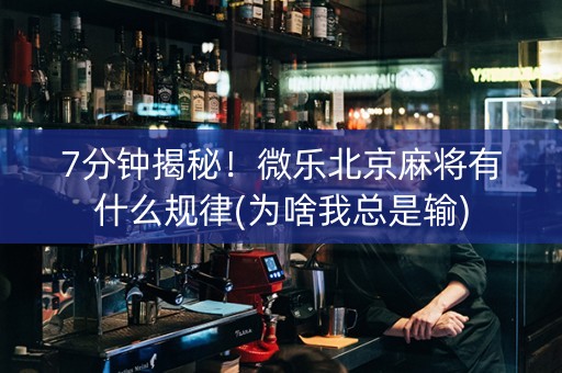 7分钟揭秘！微乐北京麻将有什么规律(为啥我总是输)