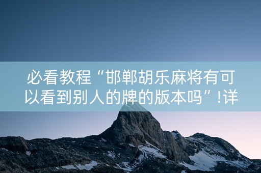必看教程“邯郸胡乐麻将有可以看到别人的牌的版本吗”!详细开挂教程-知乎
