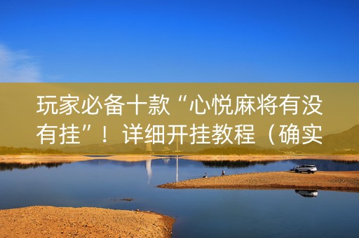 玩家必备十款“心悦麻将有没有挂”！详细开挂教程（确实真的有挂)-知乎