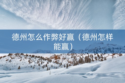 德州怎么作弊好赢（德州怎样能赢）